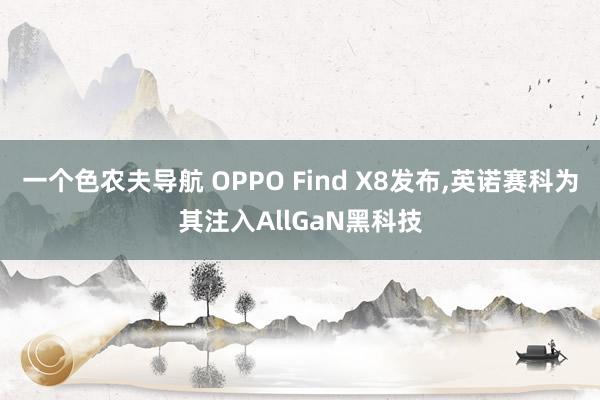 一个色农夫导航 OPPO Find X8发布，英诺赛科为其注入AllGaN黑科技