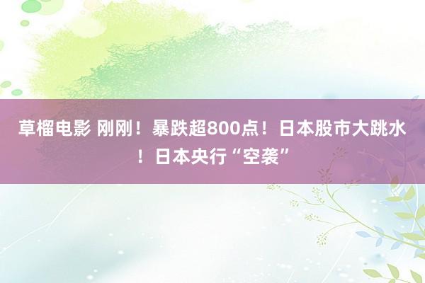 草榴电影 刚刚！暴跌超800点！日本股市大跳水！日本央行“空袭”
